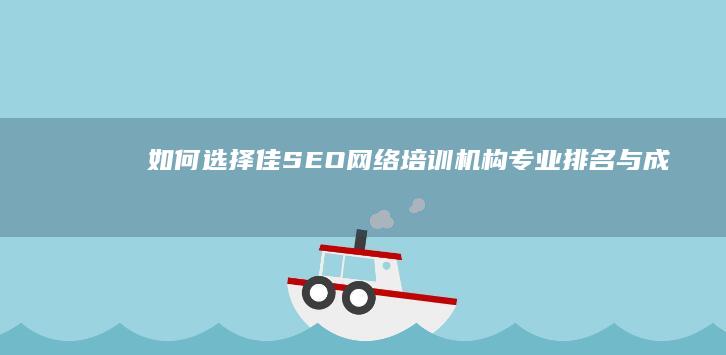 如何选择佳SEO网络培训机构：专业排名与成果展示