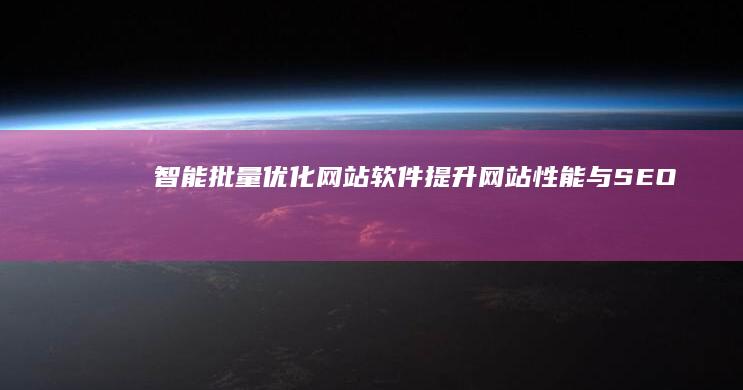 智能批量优化网站软件：提升网站性能与SEO效果